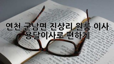 연천 군남면 진상리 원룸 이사, 용달이사로 편하게!