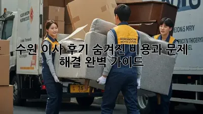 수원 이사 후기: 숨겨진 비용과 문제 해결 완벽 가이드