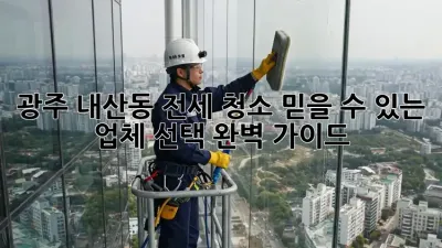 광주 내산동 전세 청소, 믿을 수 있는 업체 선택 완벽 가이드!