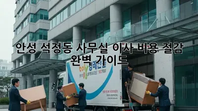 안성 석정동 사무실 이사, 비용 절감 완벽 가이드